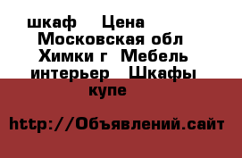 шкаф  › Цена ­ 5 000 - Московская обл., Химки г. Мебель, интерьер » Шкафы, купе   